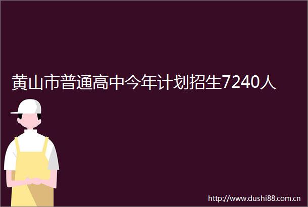 黄山市普通高中今年计划招生7240人