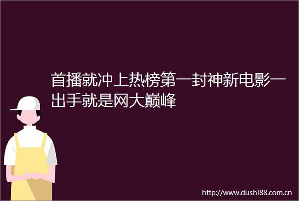 首播就冲上热榜第一封神新电影一出手就是网大巅峰