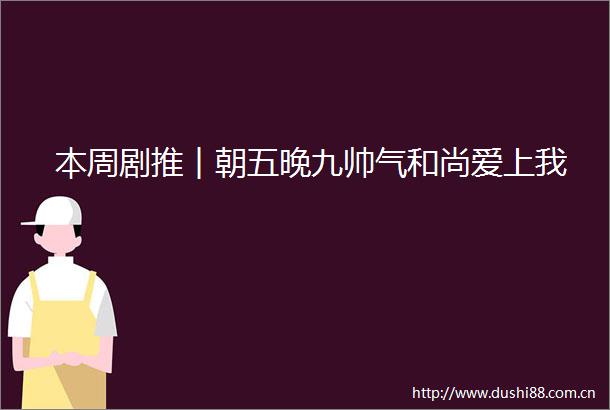 本周剧推︱朝五晚九帅气和尚爱上我
