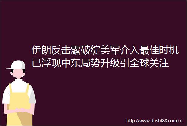 伊朗反击露破绽美军介入最佳时机已浮现中东局势升级引全球关注