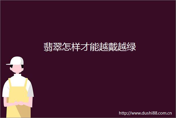 翡翠怎样才能越戴越绿