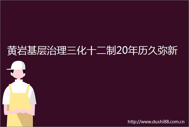 黄岩基层治理三化十二制20年历久弥新