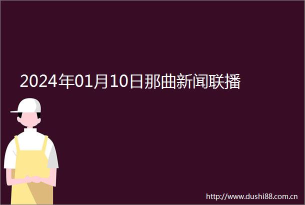 2024年01月10日那曲新闻联播