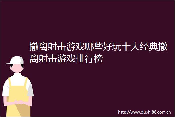 撤离射击游戏哪些好玩十大经典撤离射击游戏排行榜