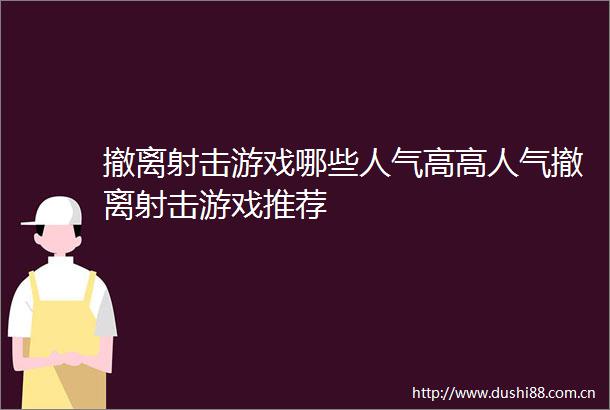 撤离射击游戏哪些人气高高人气撤离射击游戏推荐