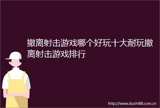 撤离射击游戏哪个好玩十大耐玩撤离射击游戏排行