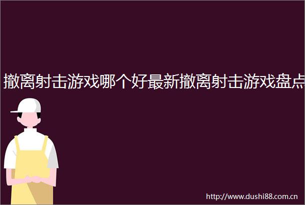撤离射击游戏哪个好最新撤离射击游戏盘点