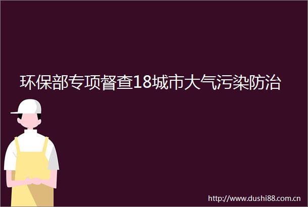 环保部专项督查18城市大气污染防治
