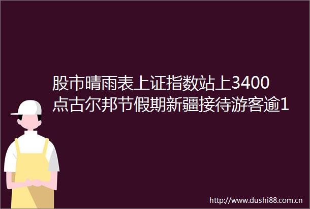 股市晴雨表上证指数站上3400点古尔邦节假期新疆接待游客逾1100万人次