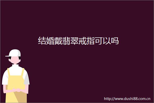 结婚戴翡翠戒指可以吗
