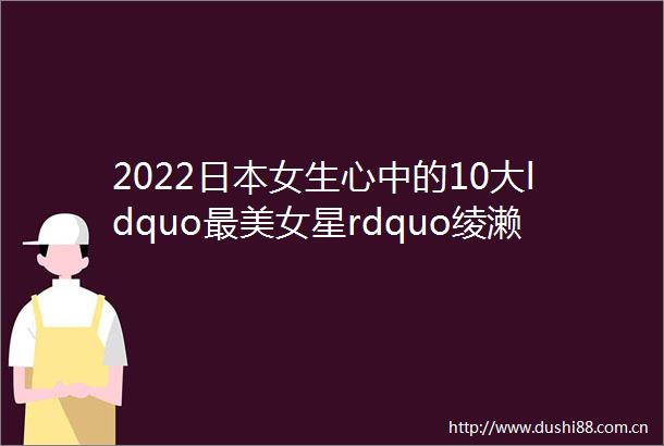 2022女生心中的10大ldquo最美女星rdquo绫濑遥第8石原里美仅第6