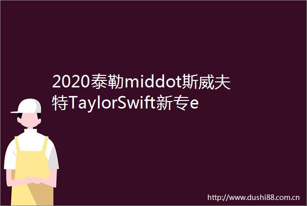 2020泰勒middot斯威夫特TaylorSwift新专evermore手机铃声分享