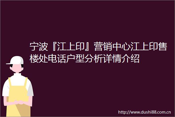 宁波『江上印』营销中心江上印售楼处电话户型分析详情介绍