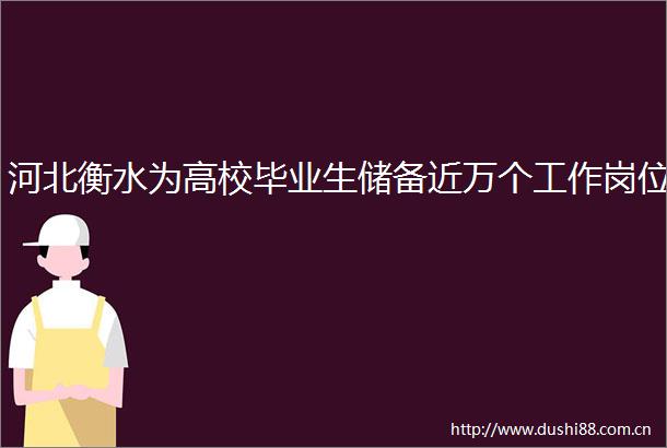 河北衡水为高校毕业生储备近万个工作岗位