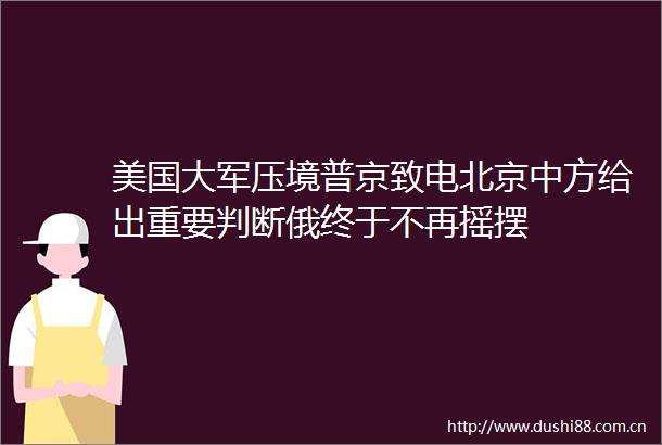 美国大军压境普京致电北京中方给出重要判断俄终于不再摇摆