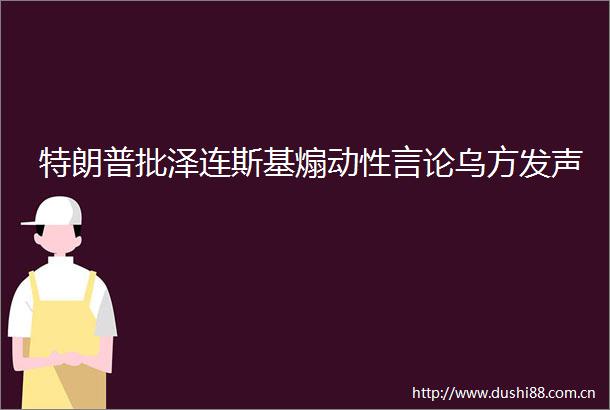 特朗普批泽连斯基煽动性言论乌方发声