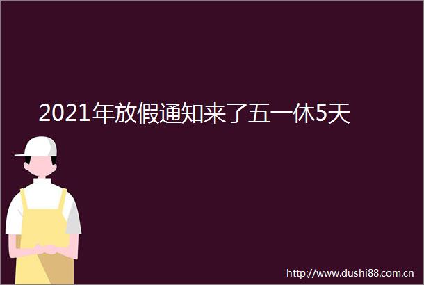 2021年放假通知来了五一休5天