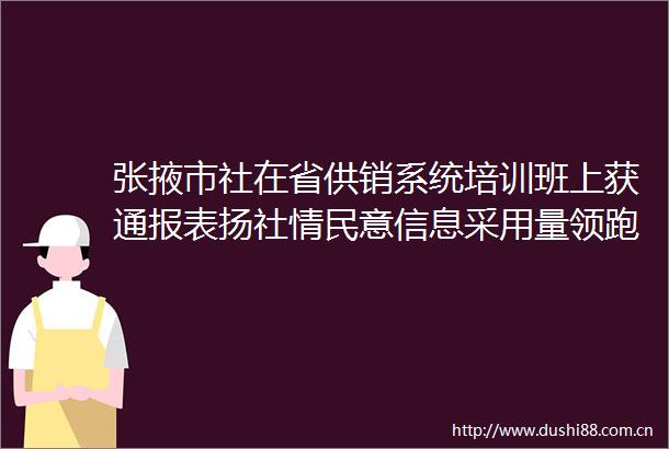 张掖市社在省供销系统培训班上获通报表扬社情民意信息采用量领跑全省