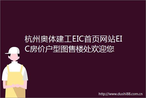 杭州奥体建工EIC首页网站EIC房价户型图售楼处欢迎您