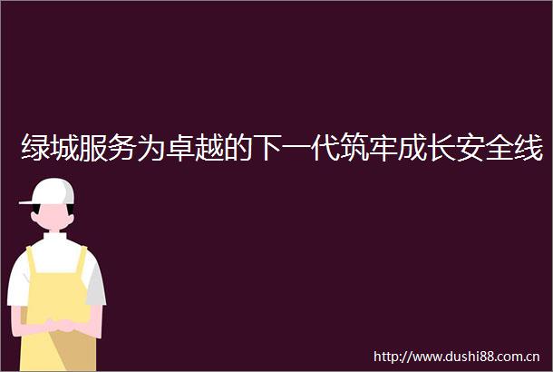 绿城服务为卓越的下一代筑牢成长安全线