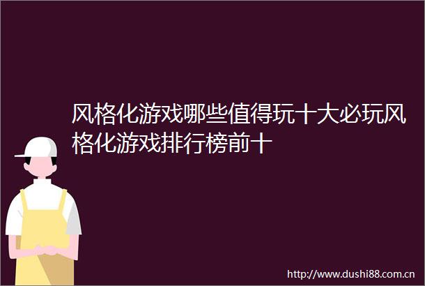 风格化游戏哪些值得玩十大必玩风格化游戏排行榜前十
