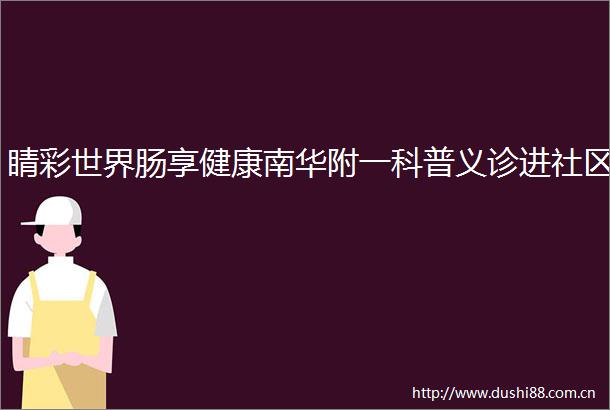 睛彩世界肠享健康南华附一科普义诊进社区