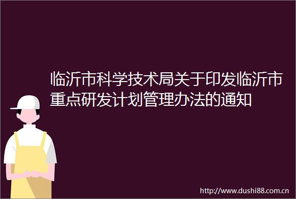 临沂市科学技术局关于印发临沂市重点研发计划管理办法的通知