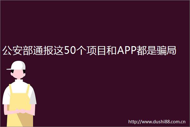 部通报这50个项目和APP都是局