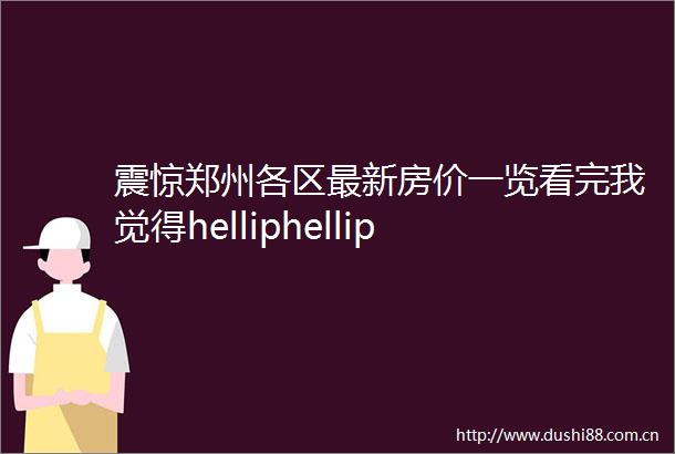 震惊郑州各区最新房价一览看完我觉得helliphellip