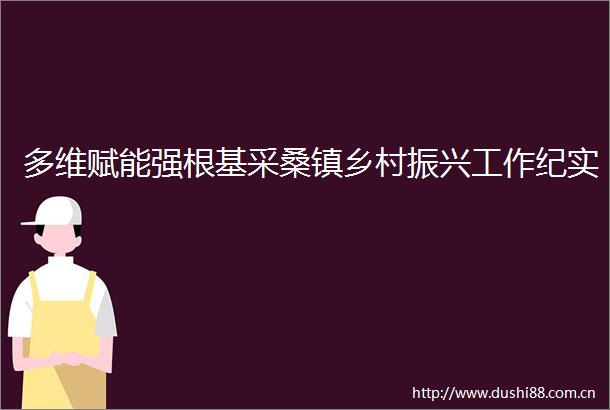 多维赋能强根基采桑镇乡村振兴工作纪实