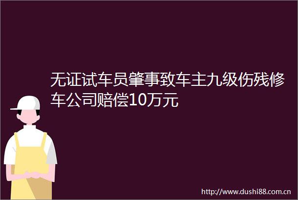 无证试车员肇事致车主九级伤残修车公司赔偿10万元