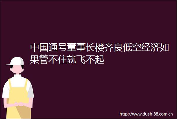 通号董事长楼齐良低空经济如果管不住就飞不起
