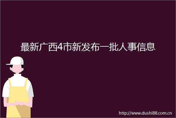 最新广西4市新发布一批人事信息