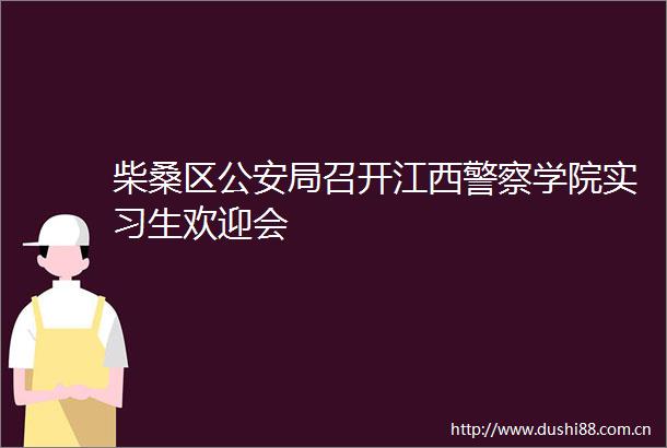 柴桑区局召开江西学院实习生欢迎会
