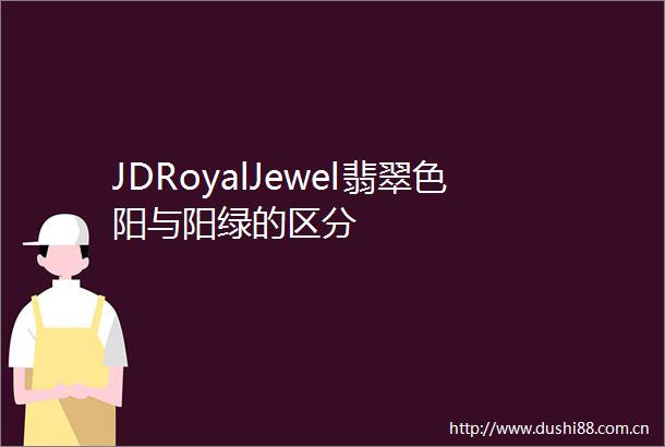 JDRoyalJewel翡翠色阳与阳绿的区分