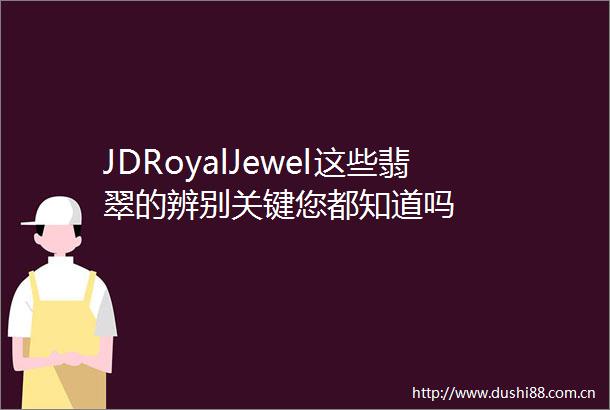 JDRoyalJewel这些翡翠的辨别关键您都知道吗