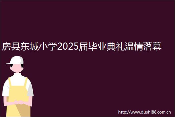 房县东城小学2025届毕业典礼温情落幕