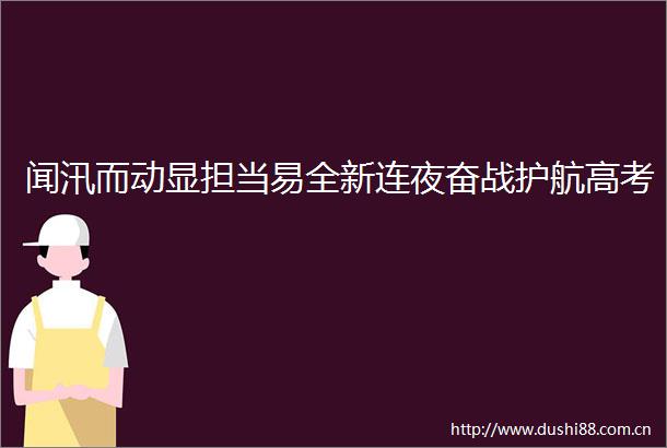 闻汛而动显担当易全新连夜奋战护航高考