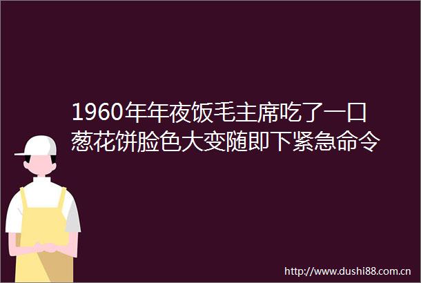 1960年年夜饭毛吃了一口葱花饼脸色大变随即下紧急命令