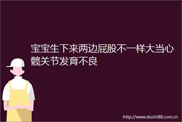 宝宝生下来两边屁股不一样大当心髋关节发育不良