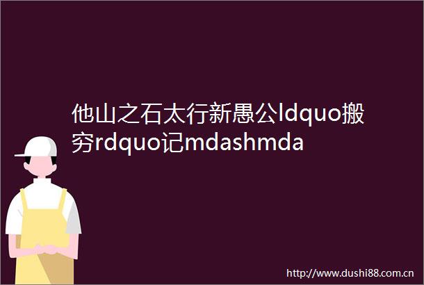 他山之石太行新愚公ldquo搬穷rdquo记mdashmdash冀南后池村脱贫故事