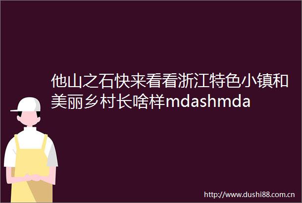 他山之石快来看看浙江特色小镇和美丽乡村长啥样mdashmdash玫瑰镇取经浙江大学问道乡村振兴三