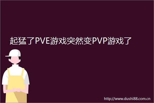 起猛了PVE游戏突然变PVP游戏了