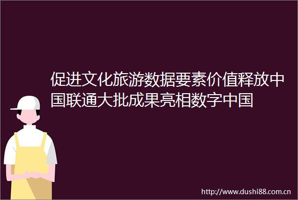 促进文化旅游数据要素价值释放联通大批成果亮相数字