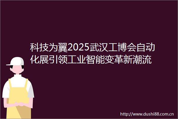 科技为翼2025武汉工博会自动化展引领工业智能变革新潮流