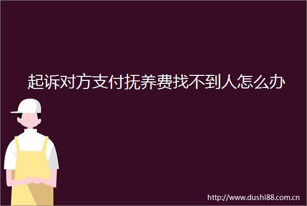 起诉对方支付抚养费找不到人怎么办
