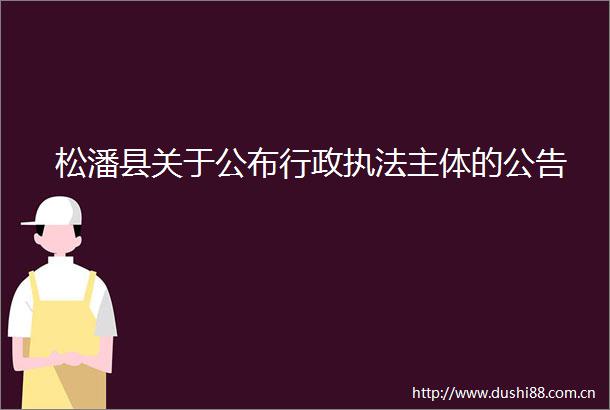 松潘县关于公布行政主体的公告