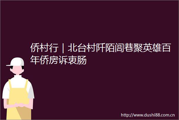 侨村行｜北台村阡陌闾巷聚英雄百年侨房诉衷肠