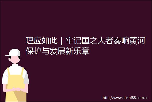 理应如此｜牢记国之大者奏响黄河保护与发展新乐章
