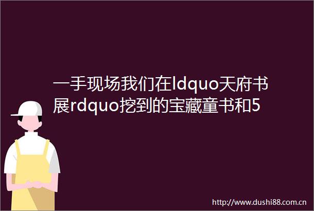 一手现场我们在ldquo天府书展rdquo挖到的宝藏童书和5点意外发现